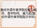 重庆外语外事学院在哪个城市，是本科吗，第几批(重庆外语外事学院批次本科)