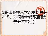 邵阳职业技术学院要招专升本吗，如何参考(邵阳职院专升本招生)