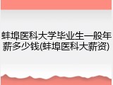 蚌埠医科大学毕业生一般年薪多少钱(蚌埠医科大薪资)