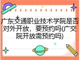 广东交通职业技术学院是否对外开放，要预约吗(广交院开放需预约吗)