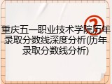 重庆五一职业技术学院历年录取分数线深度分析(历年录取分数线分析)