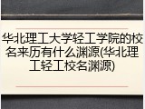 华北理工大学轻工学院的校名来历有什么渊源(华北理工轻工校名渊源)