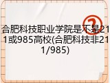合肥科技职业学院是不是211或985高校(合肥科技非211/985)