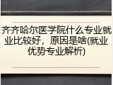 齐齐哈尔医学院什么专业就业比较好，原因是啥(就业优势专业解析)