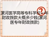漯河医学高等专科学校一年财政拨款大概多少钱(漯河医专年财政拨款)