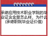 承德应用技术职业学院的毕业证含金量怎么样，为什么(承德职院毕业证价值)