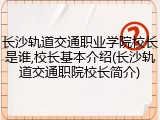 长沙轨道交通职业学院校长是谁,校长基本介绍(长沙轨道交通职院校长简介)