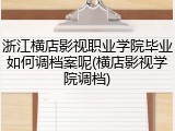 浙江横店影视职业学院毕业如何调档案呢(横店影视学院调档)