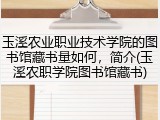 玉溪农业职业技术学院的图书馆藏书量如何，简介(玉溪农职学院图书馆藏书)