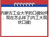 内蒙古工业大学的口碑如何，现在怎么样了(内工大现状口碑)