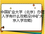 中国矿业大学（北京）办理入学有什么攻略没(中矿大京入学攻略)