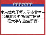 南京信息工程大学毕业生一般年薪多少钱(南京信息工程大学毕业生薪资)