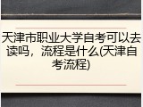 天津市职业大学自考可以去读吗，流程是什么(天津自考流程)