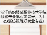 浙江纺织服装职业技术学院哪些专业就业前景好，为什么(浙纺服院好就业专业)