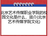 北京艺术传媒职业学院的校园文化是什么，简介(北京艺术传媒学院文化)