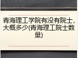 青海理工学院有没有院士，大概多少(青海理工院士数量)