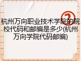 杭州万向职业技术学院的院校代码和邮编是多少(杭州万向学院代码邮编)