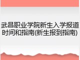 武昌职业学院新生入学报道时间和指南(新生报到指南)