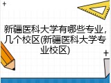 新疆医科大学有哪些专业，几个校区(新疆医科大学专业校区)