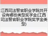 江西司法警官职业学院共开设有哪些类型奖学金(江西司法警官职业学院奖学金类型)