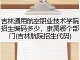 吉林通用航空职业技术学院招生编码多少，隶属哪个部门(吉林航院招生代码)