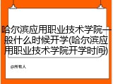 哈尔滨应用职业技术学院一般什么时候开学(哈尔滨应用职业技术学院开学时间)