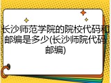 长沙师范学院的院校代码和邮编是多少(长沙师院代码邮编)