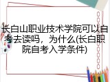 长白山职业技术学院可以自考去读吗，为什么(长白职院自考入学条件)