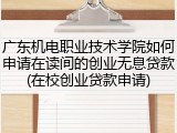 广东机电职业技术学院如何申请在读间的创业无息贷款(在校创业贷款申请)