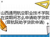 山西通用航空职业技术学院在读期间怎么申请助学贷款(晋航院助学贷款申请)