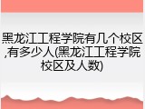 黑龙江工程学院有几个校区,有多少人(黑龙江工程学院校区及人数)