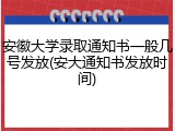 安徽大学录取通知书一般几号发放(安大通知书发放时间)