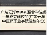 广东云浮中医药职业学院哪一年成立建校的(广东云浮中医药职业学院建校年份)