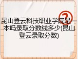 昆山登云科技职业学院是一本吗录取分数线多少(昆山登云录取分数)