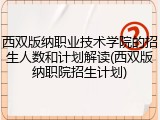 西双版纳职业技术学院的招生人数和计划解读(西双版纳职院招生计划)