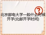 北京邮电大学一般什么时候开学(北邮开学时间)