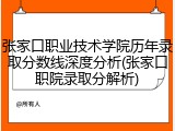 张家口职业技术学院历年录取分数线深度分析(张家口职院录取分解析)