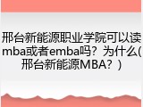 邢台新能源职业学院可以读mba或者emba吗？为什么(邢台新能源MBA？)