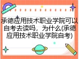 承德应用技术职业学院可以自考去读吗，为什么(承德应用技术职业学院自考)