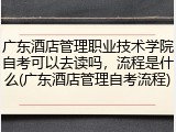 广东酒店管理职业技术学院自考可以去读吗，流程是什么(广东酒店管理自考流程)
