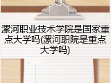 漯河职业技术学院是国家重点大学吗(漯河职院是重点大学吗)