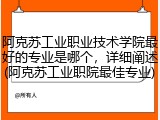 阿克苏工业职业技术学院最好的专业是哪个，详细阐述(阿克苏工业职院最佳专业)