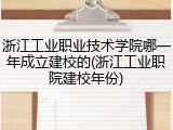 浙江工业职业技术学院哪一年成立建校的(浙江工业职院建校年份)