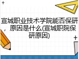 宣城职业技术学院能否保研，原因是什么(宣城职院保研原因)