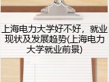 上海电力大学好不好，就业现状及发展趋势(上海电力大学就业前景)