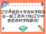 辽宁中医药大学杏林学院毕业一般工资多少钱(辽宁中医药杏林学院薪资)