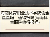 海南体育职业技术学院含金量量吗，值得报吗(海南体育职院值得报吗)
