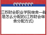 江苏财会职业学院宿舍一般是怎么分配的(江苏财会宿舍分配方式)