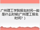广州理工学院报名时间一般是什么时候(广州理工报名时间？)