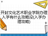开封文化艺术职业学院办理入学有什么攻略没(入学办理攻略)